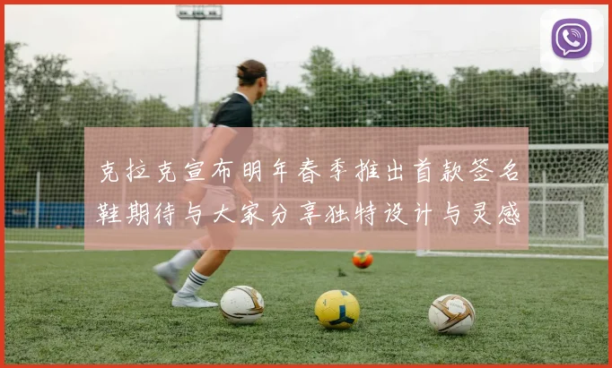 克拉克宣布明年春季推出首款签名鞋期待与大家分享独特设计与灵感