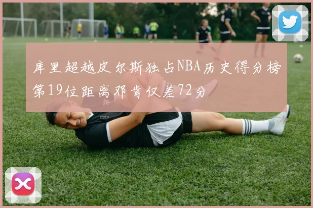 库里超越皮尔斯独占NBA历史得分榜第19位距离邓肯仅差72分