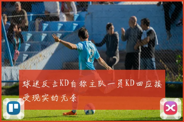 球迷反击KD自称主队一员KD回应接受现实的无奈