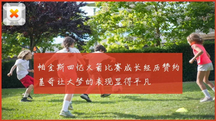 帕金斯回忆火箭比赛成长经历赞约基奇让大梦的表现显得平凡