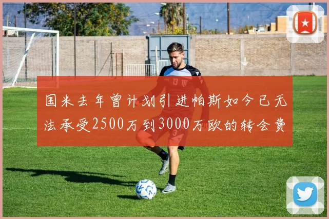 国米去年曾计划引进帕斯如今已无法承受2500万到3000万欧的转会费